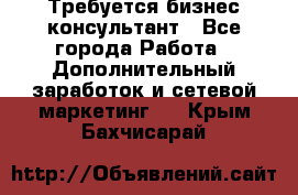 Требуется бизнес-консультант - Все города Работа » Дополнительный заработок и сетевой маркетинг   . Крым,Бахчисарай